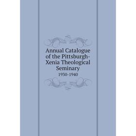 

Книга Annual Catalogue of the Pittsburgh-Xenia Theological Seminary 1930-1940