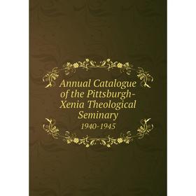 

Книга Annual Catalogue of the Pittsburgh-Xenia Theological Seminary 1940-1945