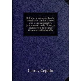 

Книга Refranes y modos de hablar castellanos con los latinos, que les corresponden, juntamente con la Glossa, y explicación de los que tienen necesida