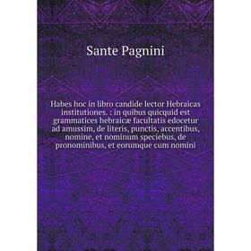 

Habes hoc in libro candide lector Hebraicas institutiones. : in quibus quicquid est grammatices hebraicæ facultatis edocetur ad amussim, de literis, p