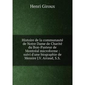 

Книга Histoire de la communauté de Notre Dame de Charité du Bon-Pasteur de Montréal microforme: suivi d'une biographie de Messire J.V. Arraud, S.S.