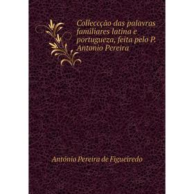 

Книга Colleccção das palavras familiares latina e portugueza, feita pelo P. Antonio Pereira