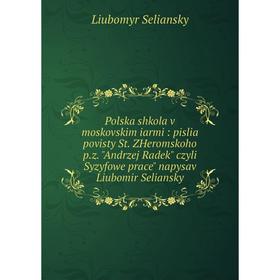 

Книга Polska shkola v moskovskim iarmi: pislia povisty St. ZHeromskoho p.z. Andrzej Radek czyli Syzyfowe prace napysav Liubomir Seliansky