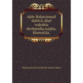 

Книга Ahle Bidat(ismail dehlvi) abul wahabia deobandia,najdia,khawarija,