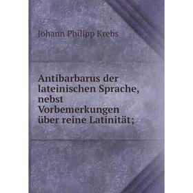 

Книга Antibarbarus der lateinischen Sprache, nebst Vorbemerkungen über reine Latinität;