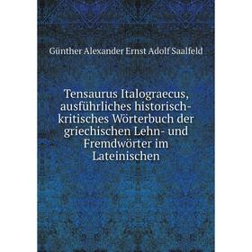 

Книга Tensaurus Italograecus, ausführliches historisch-kritisches Wörterbuch der griechischen Lehn- und Fremdwörter im Lateinischen