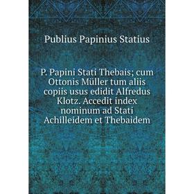 

Книга P. Papini Stati Thebais; cum Ottonis Müller tum aliis copiis usus edidit Alfredus Klotz. Accedit index nominum ad Stati Achilleidem et Thebaidem