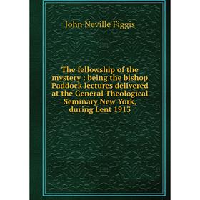

Книга The fellowship of the mystery: being the bishop Paddock lectures delivered at the General Theological Seminary New York, during Lent 1913