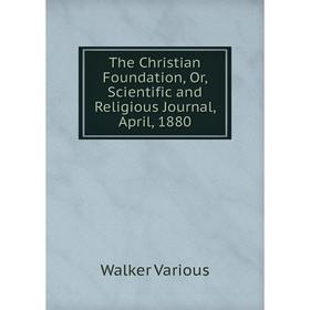 

Книга The Christian Foundation, Or, Scientific and Religious Journal, April, 1880