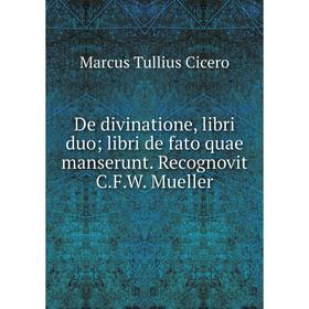 

Книга De divinatione, libri duo; libri de fato quae manserunt. Recognovit C.F.W. Mueller