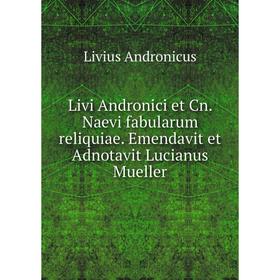 

Книга Livi Andronici et Cn. Naevi fabularum reliquiae. Emendavit et Adnotavit Lucianus Mueller