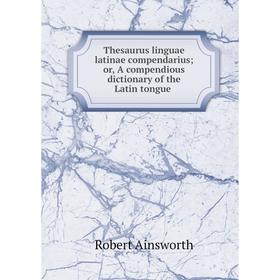 

Книга Thesaurus linguae latinae compendarius; or, A compendious dictionary of the Latin tongue