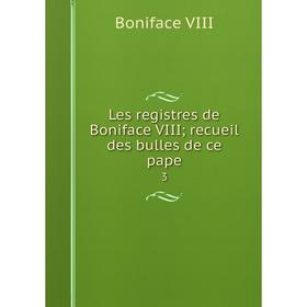 

Книга Les registres de Boniface VIII; recueil des bulles de ce pape 3