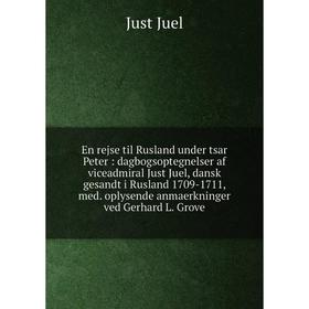 

Книга En rejse til Rusland under tsar Peter: dagbogsoptegnelser af viceadmiral Just Juel, dansk gesandt i Rusland 1709-1711, med. oplysende anmaerknin