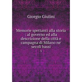 

Книга Memorie spettanti alla storia: al governo ed alla descrizione della città e campagna di Milano ne' secoli bassi 3