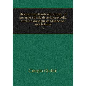 

Книга Memorie spettanti alla storia: al governo ed alla descrizione della città e campagna di Milano ne' secoli bassi 5