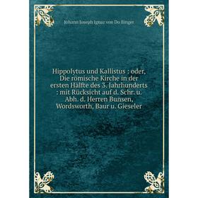 

Книга Hippolytus und Kallistus: oder, Die römische Kirche in der ersten Hälfte des 3. Jahrhunderts: mit Rücksicht auf d. Schr. u. Abh. d. Herren Bunse