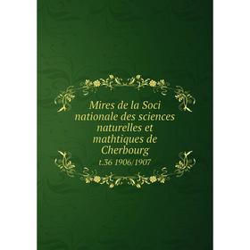 

Книга Mires de la Soci nationale des sciences naturelles et mathtiques de Cherbourg t.36 1906/1907