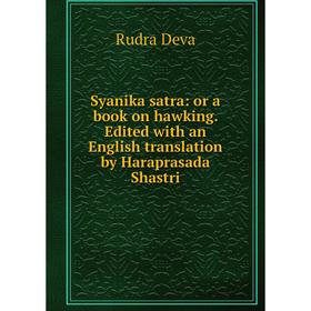 

Книга Syanika satra: or a book on hawking. Edited with an English translation by Haraprasada Shastri