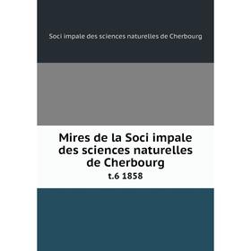 

Книга Mires de la Soci impale des sciences naturelles de Cherbourg t.6 1858