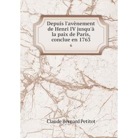 

Книга Depuis l'avènement de Henri IV jusqu'à la paix de Paris, conclue en 1763 6