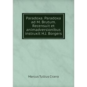 

Книга Paradoxa. Paradoxa ad M. Brutum. Recensuit et animadversionibus instruxit H.J. Borgers