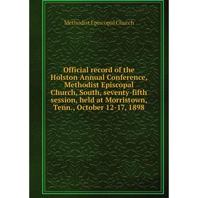 

Книга Official record of the Holston Annual Conference, Methodist Episcopal Church, South, seventy-fifth session, held at Morristown, Tenn., October 1
