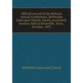 

Книга Official record of the Holston Annual Conference, Methodist Episcopal Church, South, seventieth session, held at Knoxville, Tenn., October, 1893