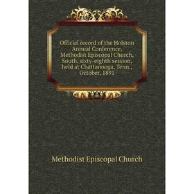 

Книга Official record of the Holston Annual Conference, Methodist Episcopal Church, South, sixty-eighth session, held at Chattanooga, Tenn., October,