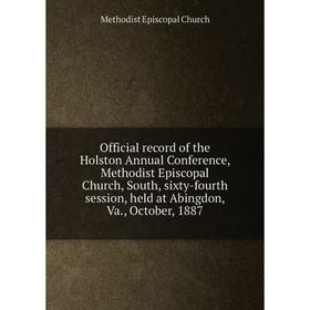 

Книга Official record of the Holston Annual Conference, Methodist Episcopal Church, South, sixty-fourth session, held at Abingdon, Va., October, 1887