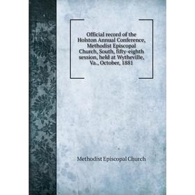 

Книга Official record of the Holston Annual Conference, Methodist Episcopal Church, South, fifty-eighth session, held at Wytheville, Va., October, 188