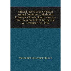 

Книга Official record of the Holston Annual Conference, Methodist Episcopal Church, South, seventy-ninth session, held at Wytheville, Va., October 8-1