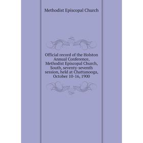 

Книга Official record of the Holston Annual Conference, Methodist Episcopal Church, South, seventy-seventh session, held at Chattanooga, October 10-16