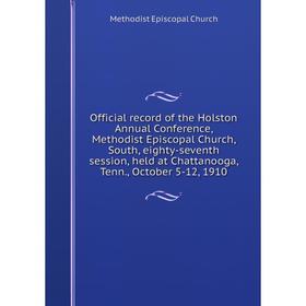 

Книга Official record of the Holston Annual Conference, Methodist Episcopal Church, South, eighty-seventh session, held at Chattanooga, Tenn., October