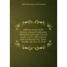 

Книга Official record of the Holston Annual Conference, Methodist Episcopal Church, South, ninety-fifth session, held at Johnson City, Tenn., October