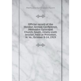 

Книга Official record of the Holston Annual Conference, Methodist Episcopal Church, South, ninety-sixth session, held at Princeton, W. Va., October 8-