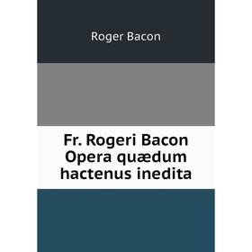 

Книга Fr. Rogeri Bacon Opera quædum hactenus inedita