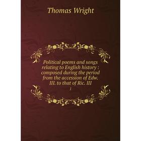 

Книга Political poems and songs relating to English history: composed during the period from the accession of Edw. III. to that of Ric. III 1