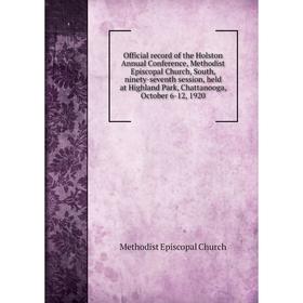

Книга Official record of the Holston Annual Conference, Methodist Episcopal Church, South, ninety-seventh session, held at Highland Park, Chattanooga,