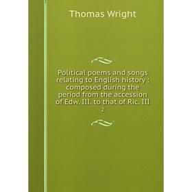 

Книга Political poems and songs relating to English history: composed during the period from the accession of Edw. III. to that of Ric. III 2