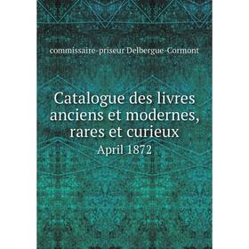

Книга Catalogue des livres anciens et modernes, rares et curieux April 1872