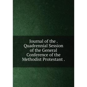 

Книга Journal of the. Quadrennial Session of the General Conference of the Methodist Protestant.