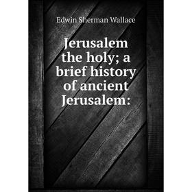 

Книга Jerusalem the holy; a brief history of ancient Jerusalem: