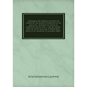 

Catalogue de tableaux anciens et modernes de dessins modernes et de gravures : formant en partie la collection de feu Me. J. van der Hoop : dont la ve