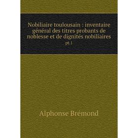 

Книга Nobiliaire toulousain: inventaire général des titres probants de noblesse et de dignités nobiliaires pt.1