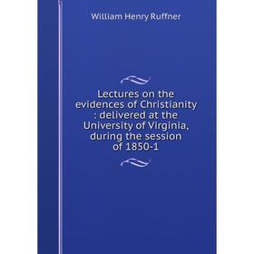 

Книга Lectures on the evidences of Christianity: delivered at the University of Virginia, during the session of 1850-1