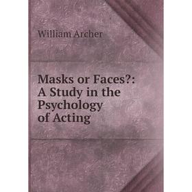 

Книга Masks or Faces: A Study in the Psychology of Acting
