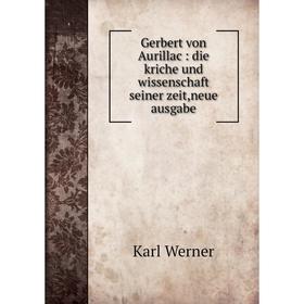 

Книга Gerbert von Aurillac: die kriche und wissenschaft seiner zeit,neue ausgabe