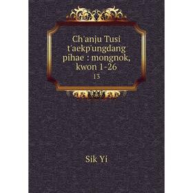

Книга Ch'anju Tusi t'aekp'ungdang pihae: mongnok, kwon 1-26 13