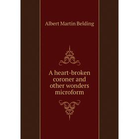 

Книга A heart-broken coroner and other wonders microform